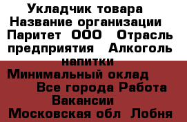 Укладчик товара › Название организации ­ Паритет, ООО › Отрасль предприятия ­ Алкоголь, напитки › Минимальный оклад ­ 26 000 - Все города Работа » Вакансии   . Московская обл.,Лобня г.